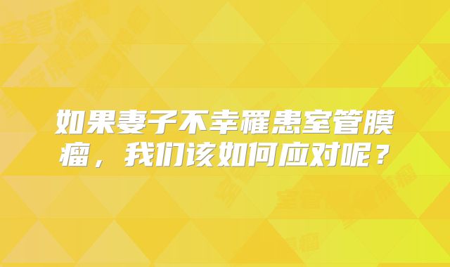 如果妻子不幸罹患室管膜瘤，我们该如何应对呢？