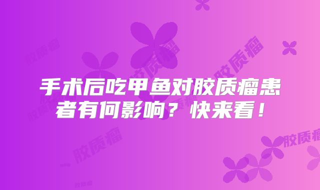 手术后吃甲鱼对胶质瘤患者有何影响？快来看！