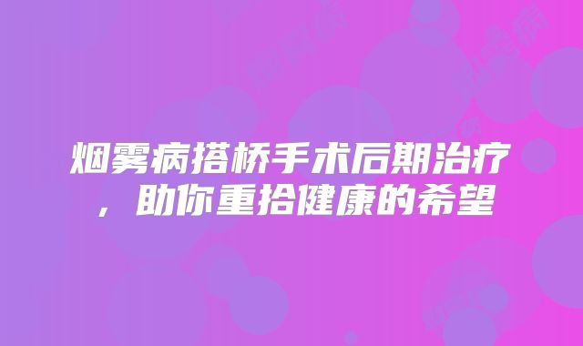 烟雾病搭桥手术后期治疗，助你重拾健康的希望