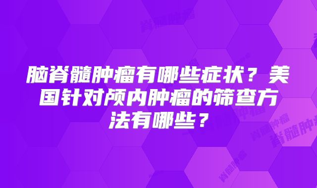 脑脊髓肿瘤有哪些症状？美国针对颅内肿瘤的筛查方法有哪些？