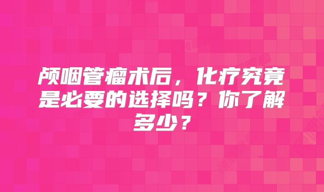 颅咽管瘤术后，化疗究竟是必要的选择吗？你了解多少？