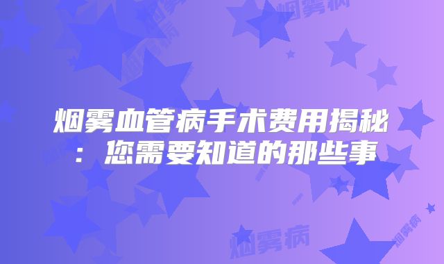烟雾血管病手术费用揭秘：您需要知道的那些事