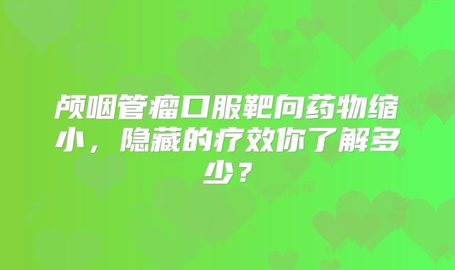 颅咽管瘤口服靶向药物缩小，隐藏的疗效你了解多少？