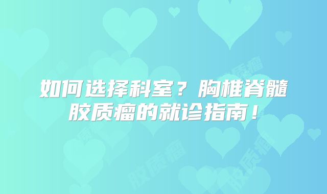 如何选择科室？胸椎脊髓胶质瘤的就诊指南！