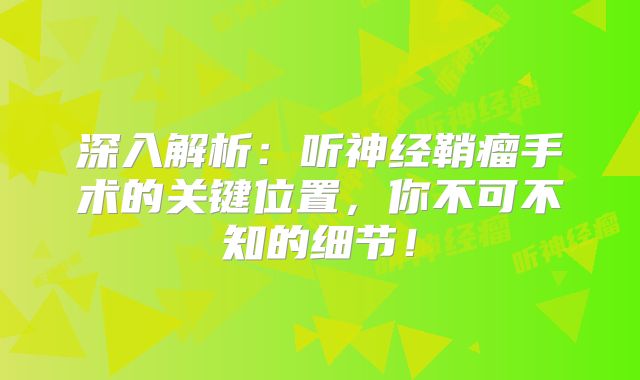 深入解析：听神经鞘瘤手术的关键位置，你不可不知的细节！