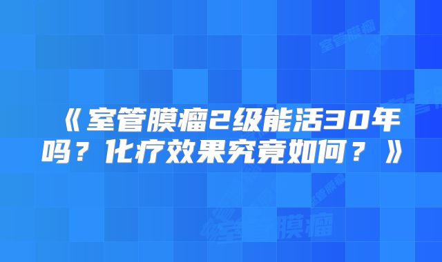 《室管膜瘤2级能活30年吗？化疗效果究竟如何？》