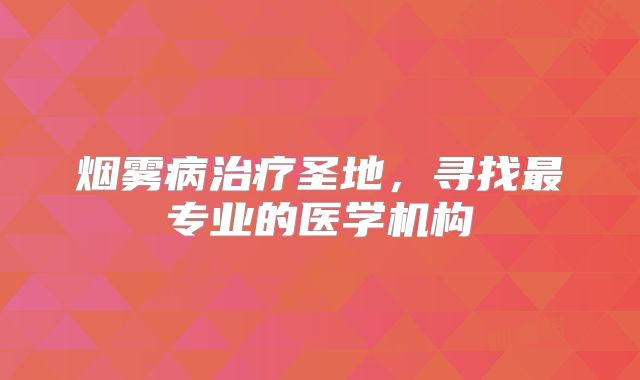 烟雾病治疗圣地，寻找最专业的医学机构
