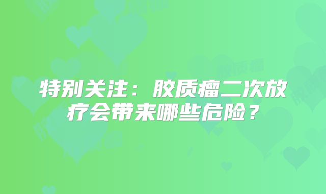 特别关注：胶质瘤二次放疗会带来哪些危险？