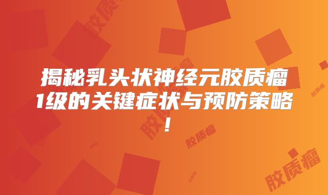 揭秘乳头状神经元胶质瘤1级的关键症状与预防策略！