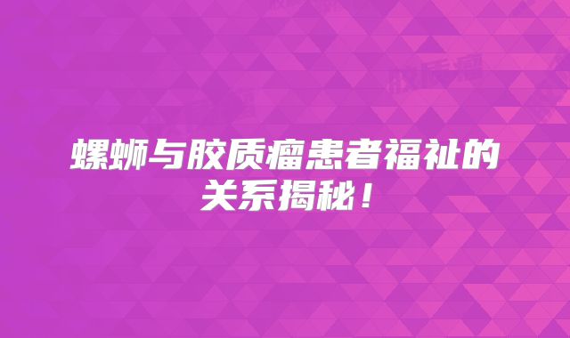 螺蛳与胶质瘤患者福祉的关系揭秘！