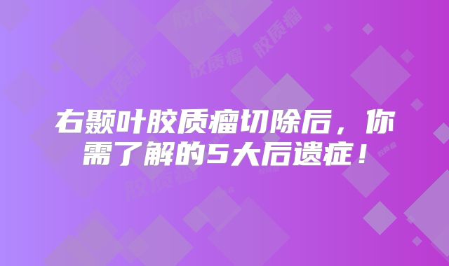 右颞叶胶质瘤切除后，你需了解的5大后遗症！