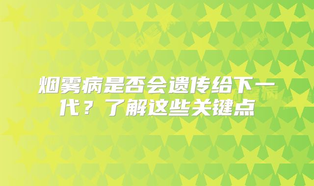 烟雾病是否会遗传给下一代？了解这些关键点