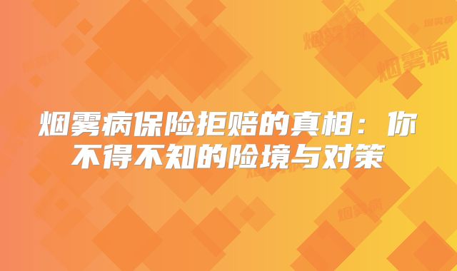 烟雾病保险拒赔的真相：你不得不知的险境与对策