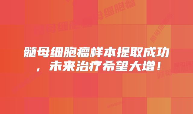 髓母细胞瘤样本提取成功，未来治疗希望大增！
