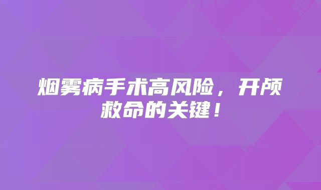 烟雾病手术高风险，开颅救命的关键！
