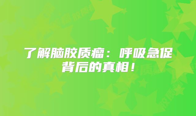 了解脑胶质瘤：呼吸急促背后的真相！