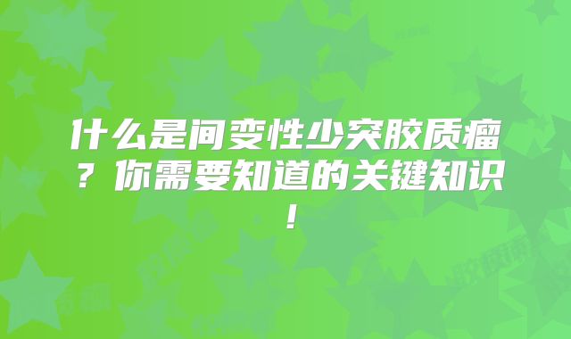 什么是间变性少突胶质瘤？你需要知道的关键知识！