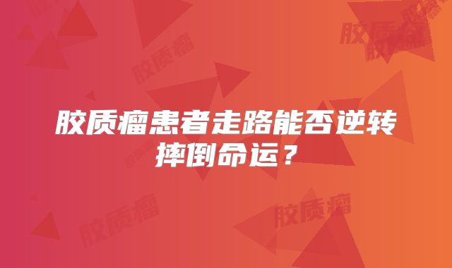 胶质瘤患者走路能否逆转摔倒命运？