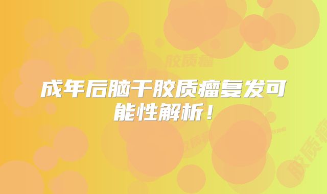 成年后脑干胶质瘤复发可能性解析！