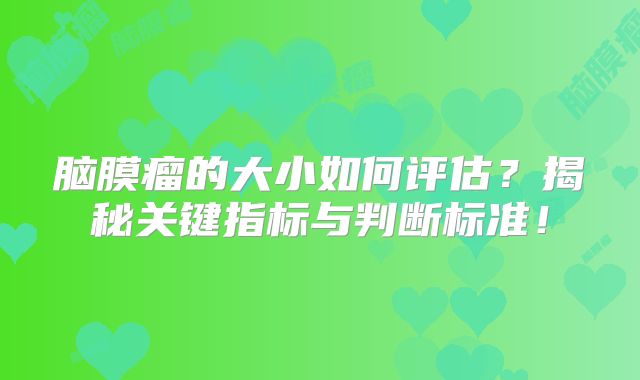 脑膜瘤的大小如何评估？揭秘关键指标与判断标准！