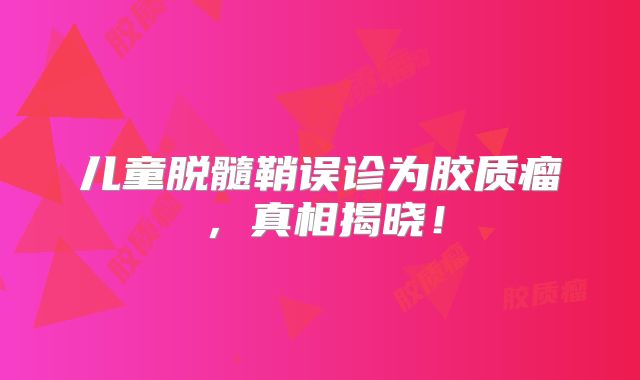 儿童脱髓鞘误诊为胶质瘤，真相揭晓！