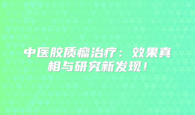 中医胶质瘤治疗：效果真相与研究新发现！