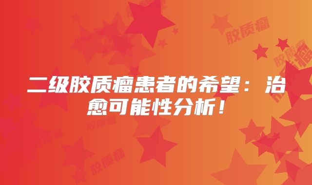 二级胶质瘤患者的希望：治愈可能性分析！