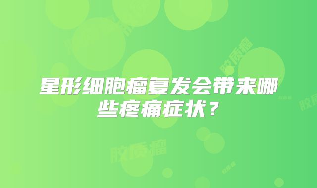 星形细胞瘤复发会带来哪些疼痛症状？