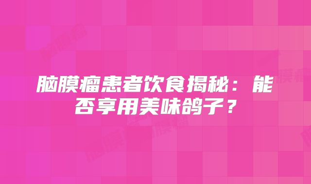 脑膜瘤患者饮食揭秘：能否享用美味鸽子？