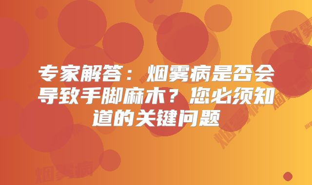 专家解答：烟雾病是否会导致手脚麻木？您必须知道的关键问题