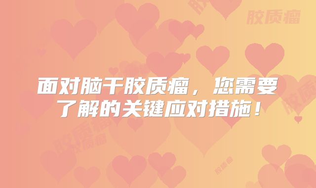 面对脑干胶质瘤，您需要了解的关键应对措施！