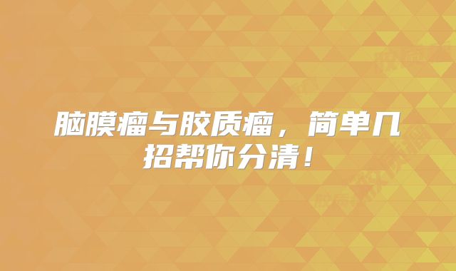脑膜瘤与胶质瘤，简单几招帮你分清！