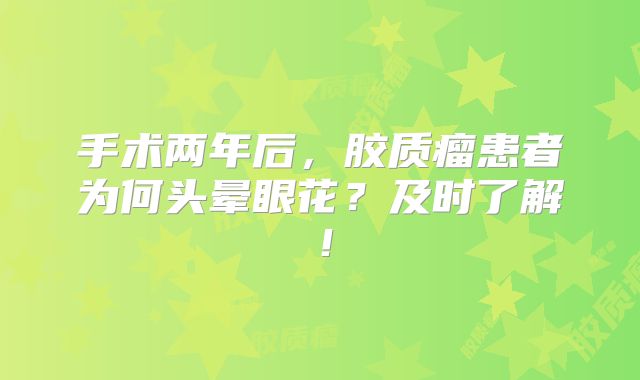 手术两年后，胶质瘤患者为何头晕眼花？及时了解！