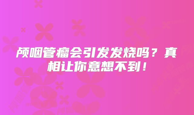 颅咽管瘤会引发发烧吗？真相让你意想不到！