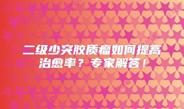 二级少突胶质瘤如何提高治愈率？专家解答！