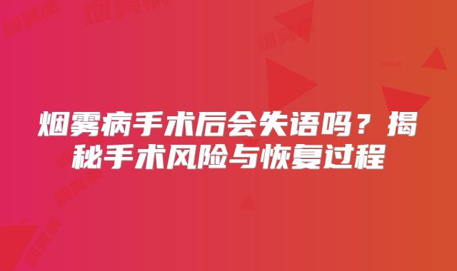 烟雾病手术后会失语吗？揭秘手术风险与恢复过程