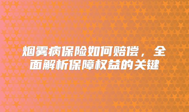 烟雾病保险如何赔偿，全面解析保障权益的关键