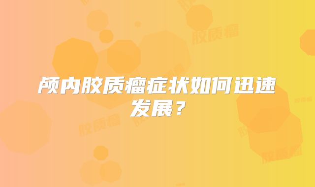 颅内胶质瘤症状如何迅速发展？