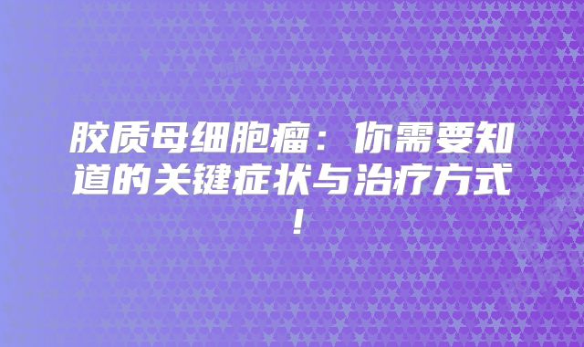 胶质母细胞瘤：你需要知道的关键症状与治疗方式！
