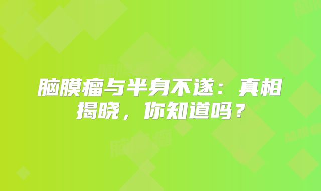 脑膜瘤与半身不遂：真相揭晓，你知道吗？