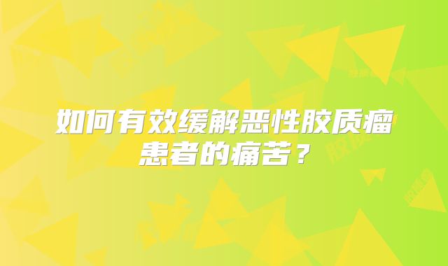 如何有效缓解恶性胶质瘤患者的痛苦？
