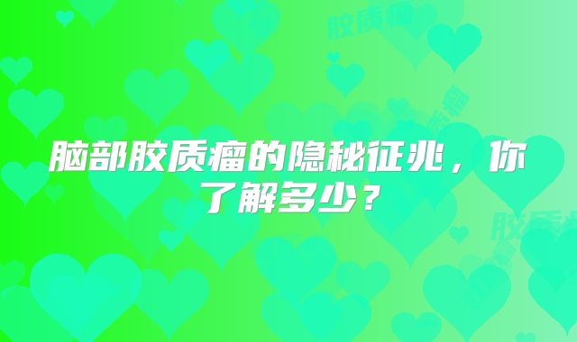 脑部胶质瘤的隐秘征兆，你了解多少？