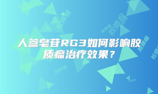 人参皂苷RG3如何影响胶质瘤治疗效果？