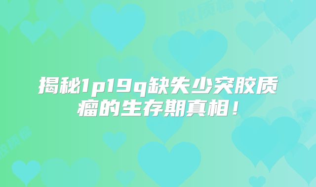 揭秘1p19q缺失少突胶质瘤的生存期真相！