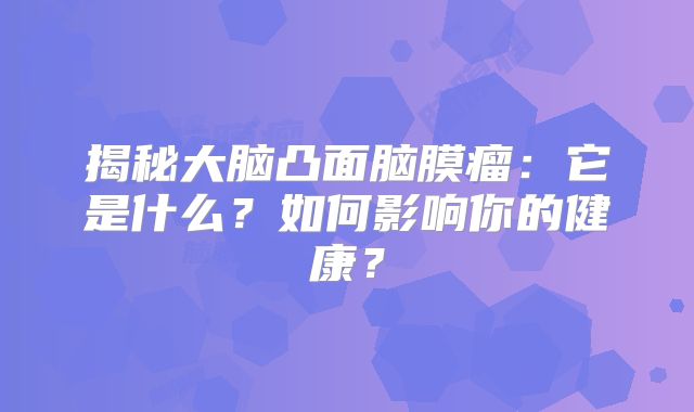 揭秘大脑凸面脑膜瘤：它是什么？如何影响你的健康？