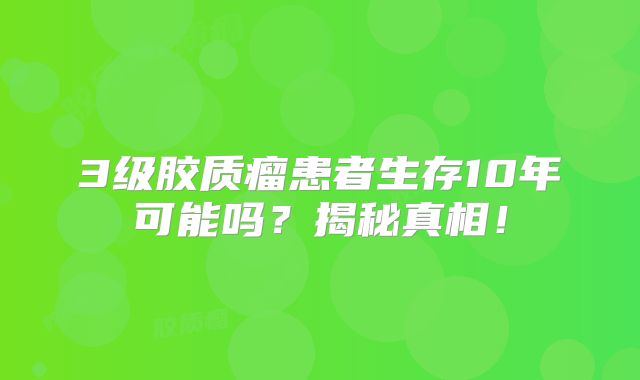 3级胶质瘤患者生存10年可能吗？揭秘真相！