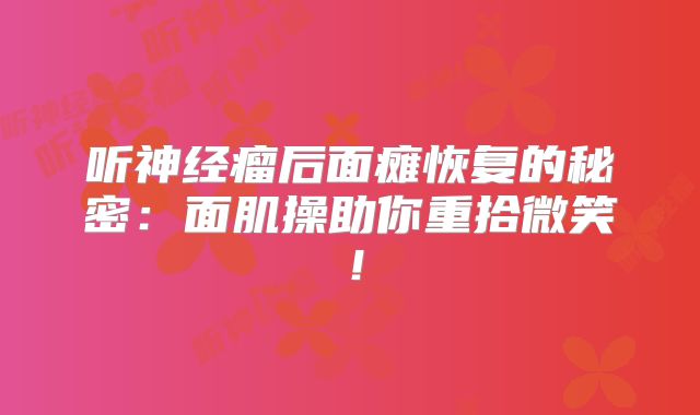 听神经瘤后面瘫恢复的秘密：面肌操助你重拾微笑！