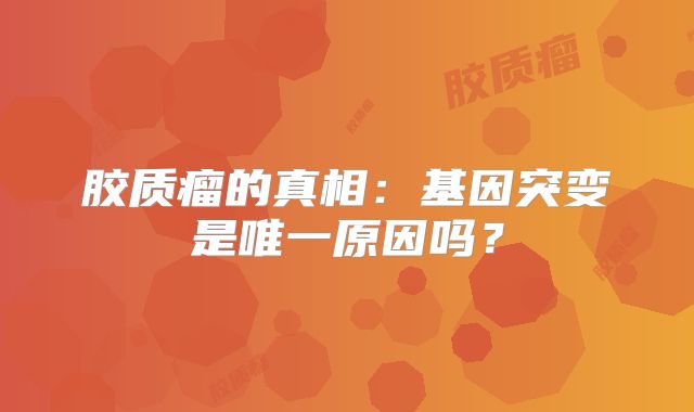 胶质瘤的真相：基因突变是唯一原因吗？