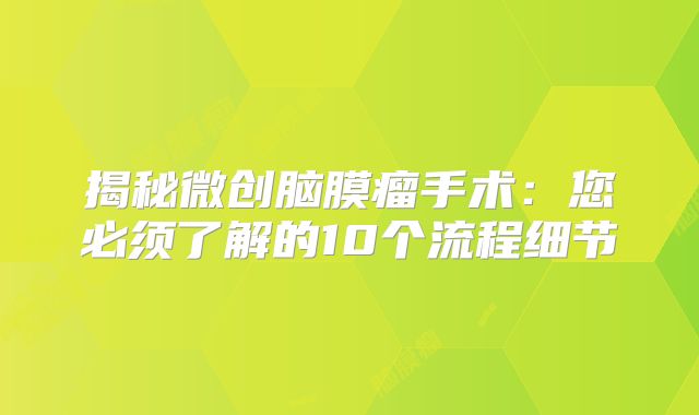 揭秘微创脑膜瘤手术：您必须了解的10个流程细节