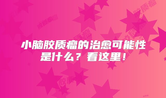 小脑胶质瘤的治愈可能性是什么？看这里！